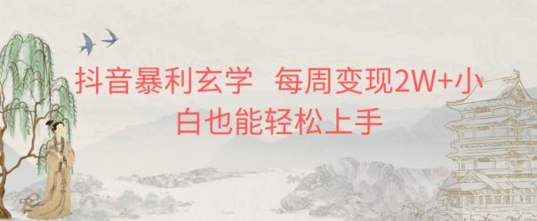 抖音暴利玄学，每周变现2W+小白也能轻松上手-氚客吧
