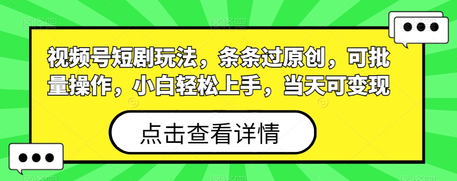 视频号短剧玩法，条条过原创，可批量操作，小白轻松上手，当天可变现-氚客吧
