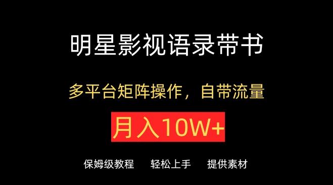 明星影视语录带书，抖音快手小红书视频号多平台矩阵操作，自带流量，月入10W+【揭秘】-氚客吧