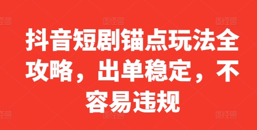抖音短剧锚点玩法全攻略，出单稳定，不容易违规-氚客吧