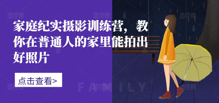 家庭纪实摄影训练营，教你在普通人的家里能拍出好照片-氚客吧