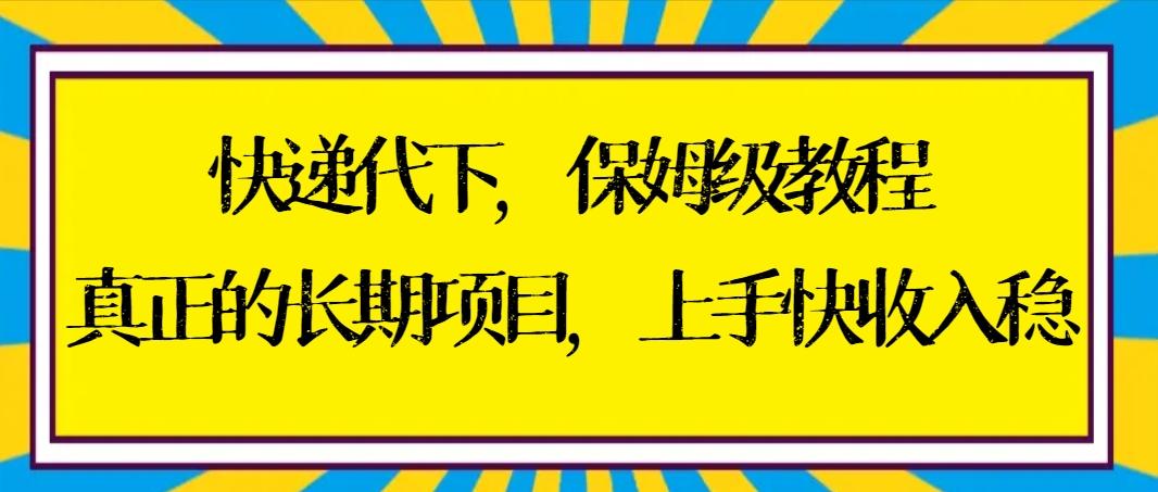 快递代下保姆级教程，真正的长期项目，上手快收入稳【实操+渠道】-氚客吧