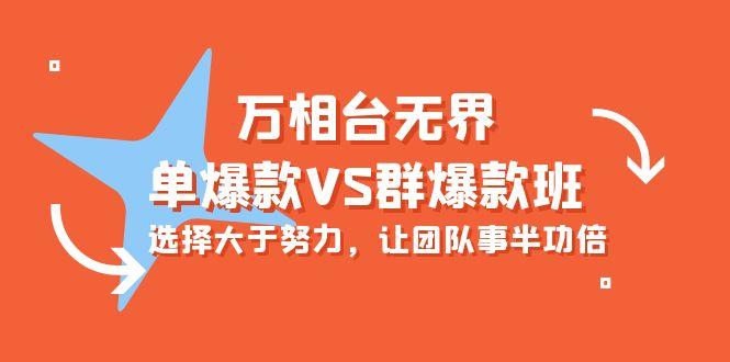 (10065期)万相台无界-单爆款VS群爆款班：选择大于努力，让团队事半功倍(16节课)-氚客吧
