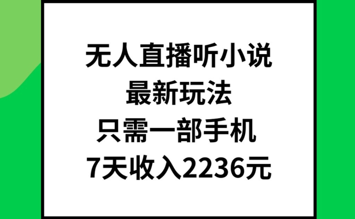 无人直播听小说最新玩法，只需一部手机，7天收入2236元【揭秘】-氚客吧