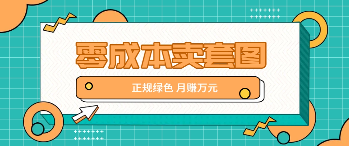 零成本卖套图，绿色正规项目，简单操作月收益10000+【揭秘】-氚客吧