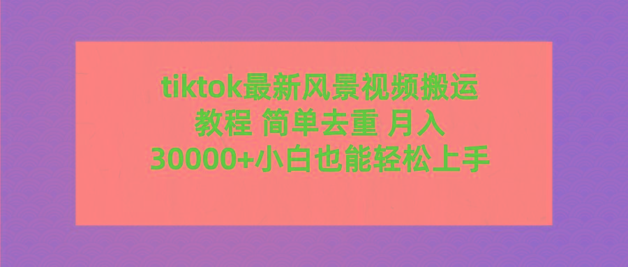 (9804期)tiktok最新风景视频搬运教程 简单去重 月入30000+附全套工具-氚客吧