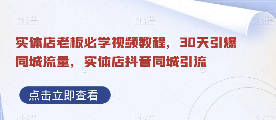 实体店老板必学视频教程，30天引爆同城流量，实体店抖音同城引流-氚客吧