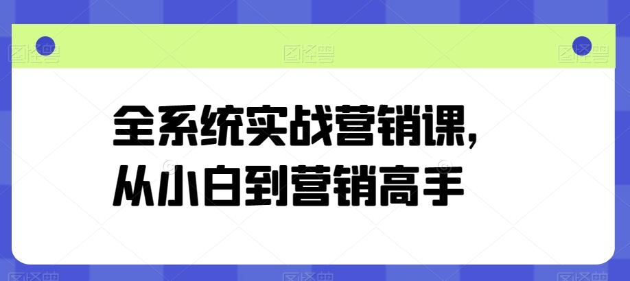 全系统实战营销课，从小白到营销高手-氚客吧