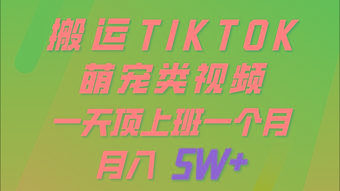 (9931期)一键搬运TIKTOK萌宠类视频 一部手机即可操作 所有平台均可发布 轻松月入5W+-氚客吧