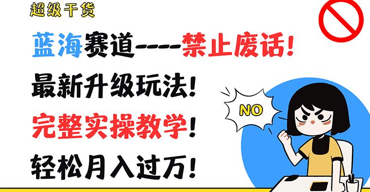 超级干货！蓝海赛道-禁止废话！最新升级玩法！完整实操教学！轻松月入过万！-氚客吧