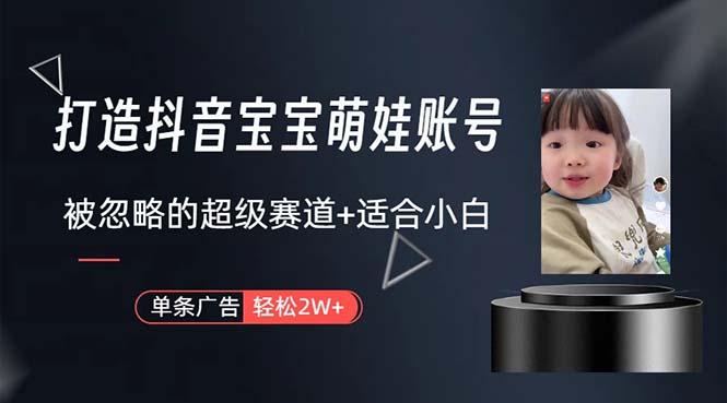 打造抖音宝宝账号，一条广告2W，大部分人忽略的超级赛道，小白简单入手-氚客吧