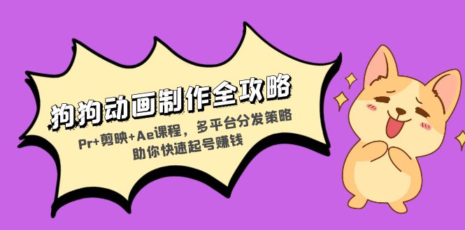 狗狗动画制作全攻略：Pr+剪映+Ae课程，多平台分发策略助你快速起号赚钱-氚客吧