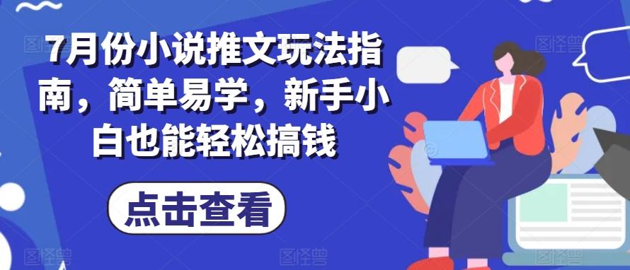 7月份小说推文玩法指南，简单易学，新手小白也能轻松搞钱-氚客吧