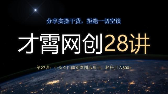 才霄网创28讲第27讲：小众冷门的别墅图纸项目，轻松日入500+-氚客吧
