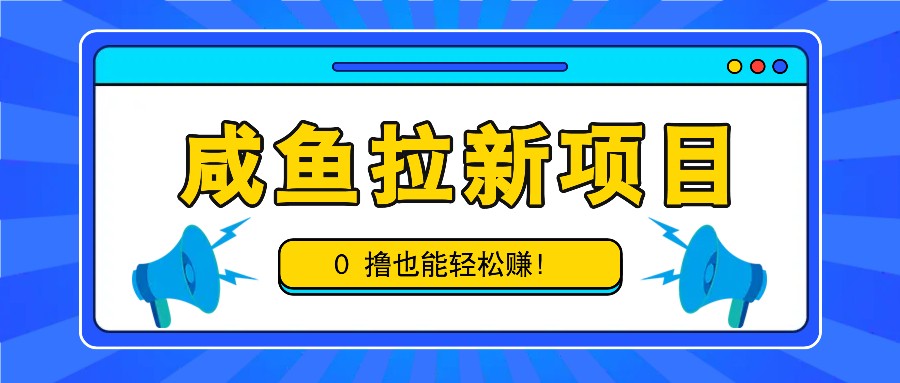 咸鱼拉新项目，拉新一单6-9元，0撸也能轻松赚，白撸几十几百！-氚客吧