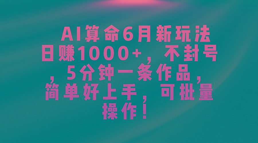 AI算命6月新玩法，日赚1000+，不封号，5分钟一条作品，简单好上手，可…-氚客吧