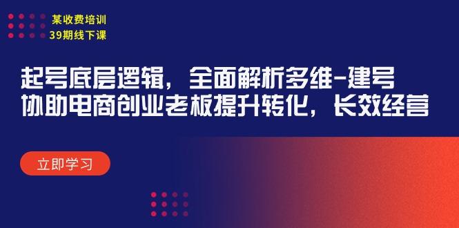 (9806期)某收费培训39期线下课：起号底层逻辑，全面解析多维 建号，协助电商创业…-氚客吧