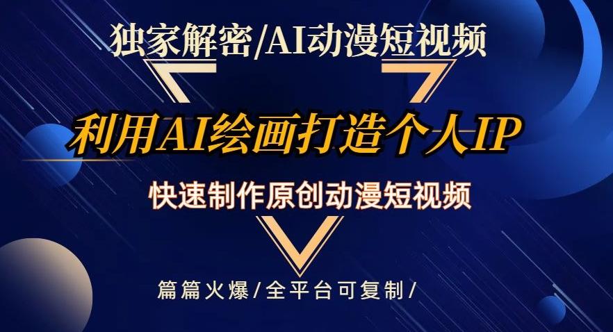 独家解密AI动漫短视频最新玩法，快速打造个人动漫IP，制作原创动漫短视频，篇篇火爆【揭秘】-氚客吧