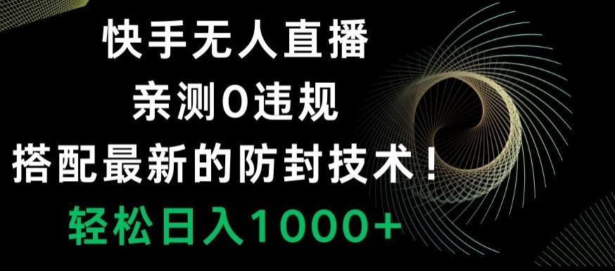 快手无人直播，亲测0违规，搭配最新的防封技术！轻松日入1000+-氚客吧