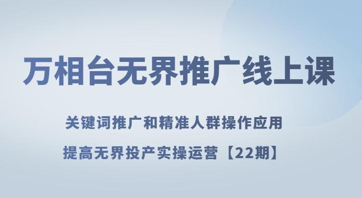 万相台无界推广线上课关键词推广和精准人群操作应用，提高无界投产实操运营【22期】-氚客吧