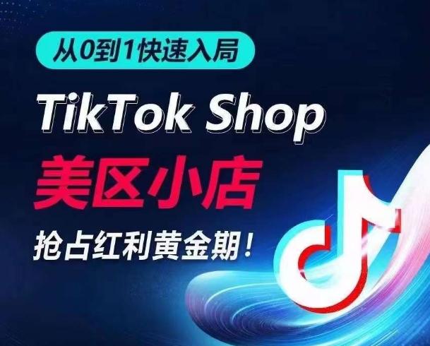 从0到1快速入局TikTok美区小店，快速抢占流量黄金期，开启日出千单之旅-氚客吧