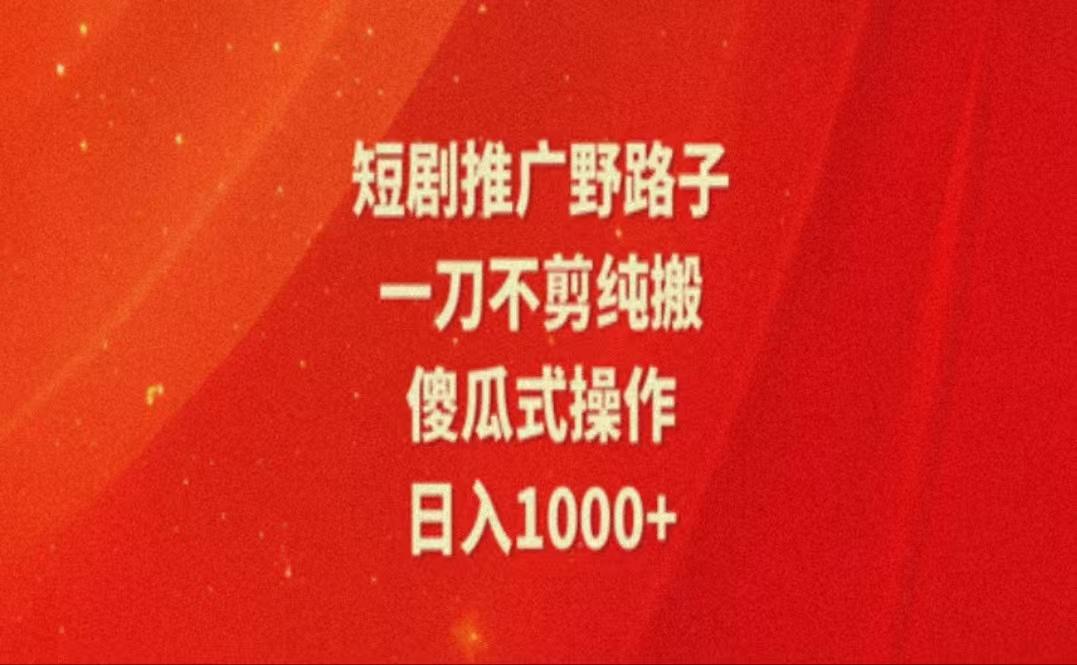 暑假风口项目，短剧推广全新玩法，一刀不剪纯搬运，轻松日入1000+-氚客吧