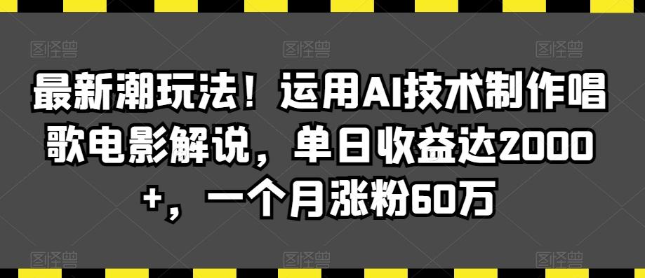 最新潮玩法！运用AI技术制作唱歌电影解说，单日收益达2000+，一个月涨粉60万【揭秘】-氚客吧