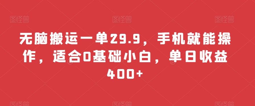 无脑搬运一单29.9，手机就能操作，适合0基础小白，单日收益400+-氚客吧