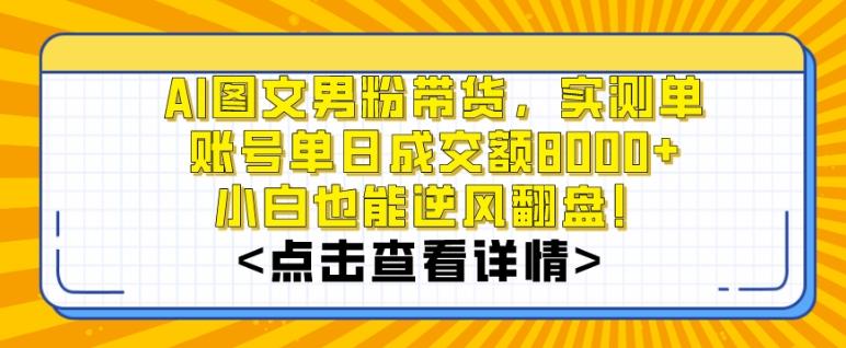 AI图文男粉带货，实测单账号单天成交额8000+，最关键是操作简单，小白看了也能上手【揭秘】-氚客吧