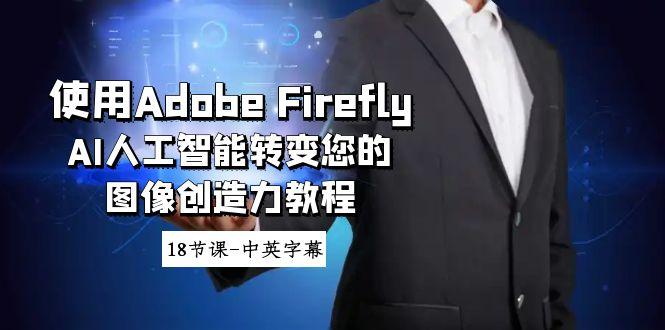 使用Adobe Firefly AI人工智能转变您的图像创造力教程-18节课-中英字幕-氚客吧