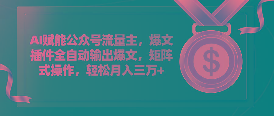 AI赋能公众号流量主，插件输出爆文，矩阵式操作，轻松月入三万+-氚客吧