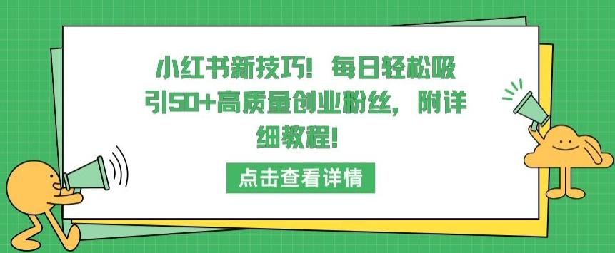 小红书新技巧，每日轻松吸引50+高质量创业粉丝，附详细教程【揭秘】-氚客吧