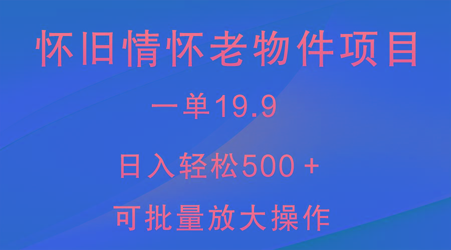 怀旧情怀老物件项目，一单19.9，日入轻松500＋，无操作难度，小白可轻松上手-氚客吧