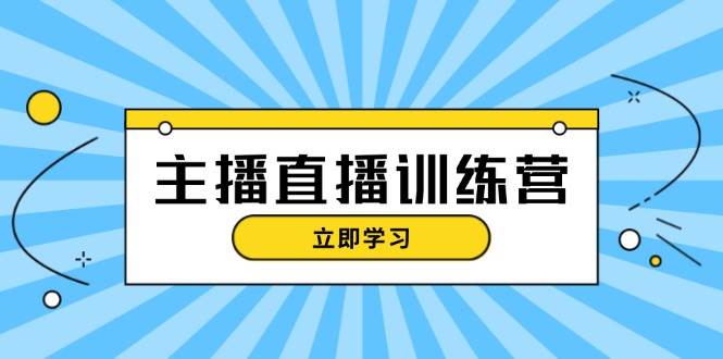 主播直播特训营：抖音直播间运营知识+开播准备+流量考核，轻松上手-氚客吧
