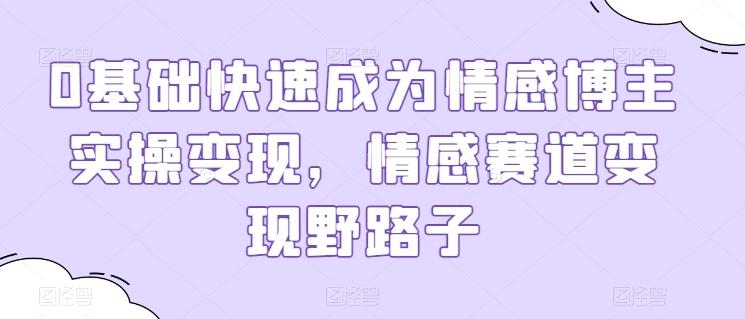 0基础快速成为情感博主实操变现，情感赛道变现野路子-氚客吧