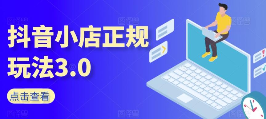 抖音小店正规玩法3.0，抖音入门基础知识、抖音运营技术、达人带货邀约、全域电商运营等-氚客吧