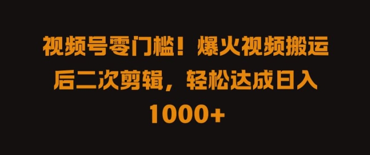 视频号零门槛，爆火视频搬运后二次剪辑，轻松达成日入 1k+【揭秘】-氚客吧