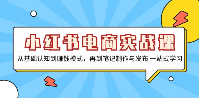 小红书电商实战课，从基础认知到赚钱模式，再到笔记制作与发布 一站式学习-氚客吧