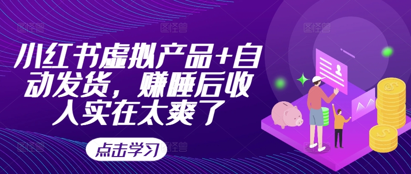 小红书虚拟产品+自动发货，赚睡后收入实在太爽了-氚客吧