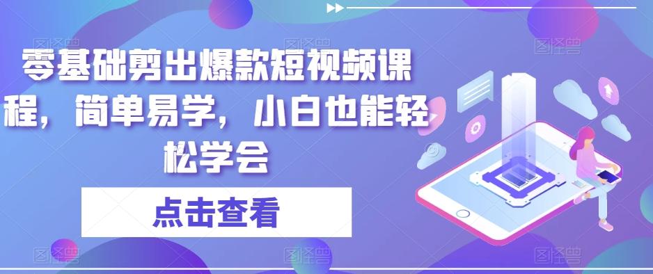 零基础剪出爆款短视频课程，简单易学，小白也能轻松学会-氚客吧