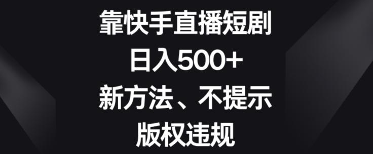 靠快手直播短剧，日入500+，新方法、不提示版权违规-氚客吧