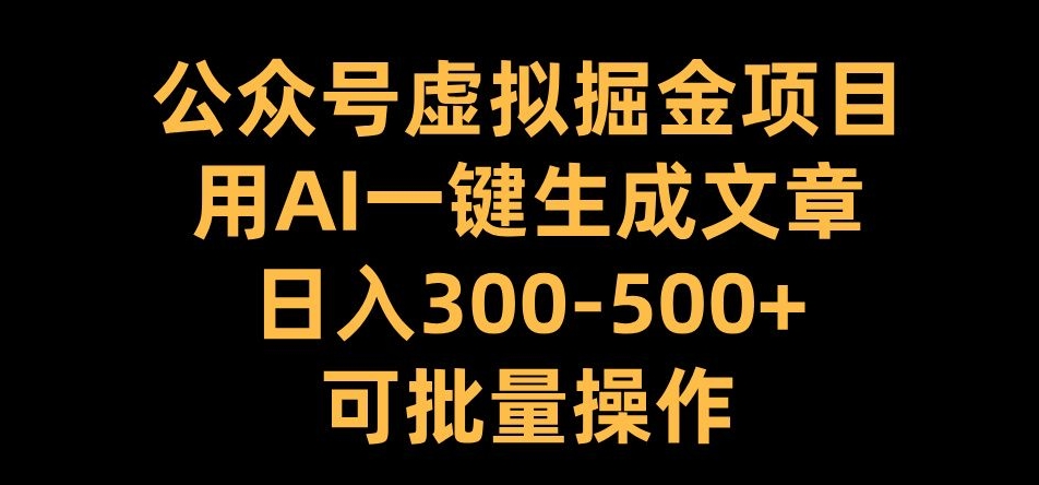 公众号虚拟掘金项目，用AI一键生成文章，日入300+可批量操作【揭秘】-氚客吧
