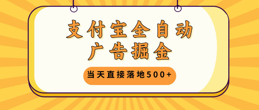 支付宝全自动广告掘金，当天直接落地500+，无需养鸡可矩阵放大操作-氚客吧