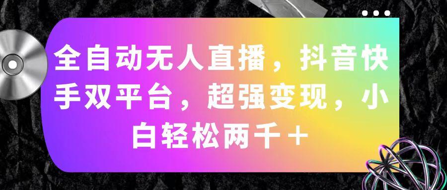 全自动无人直播，抖音快手双平台，超强变现，小白轻松两千＋-氚客吧