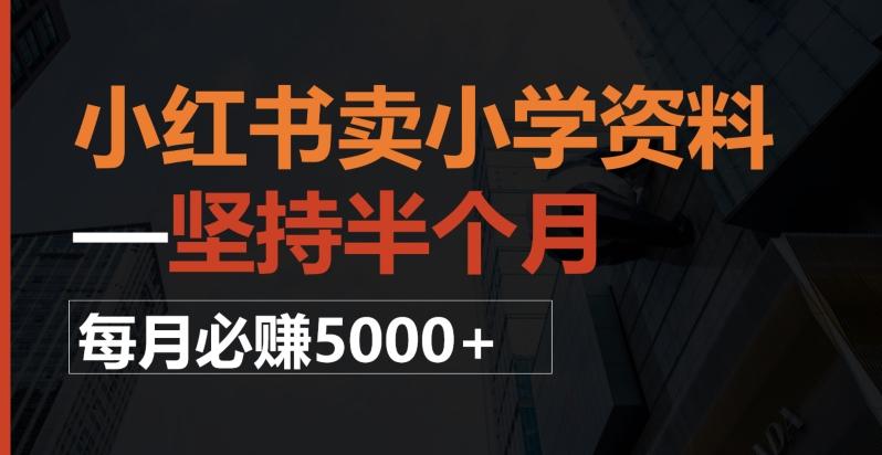 小红书卖小学资料，一坚持半个月，每月必赚5000+-氚客吧