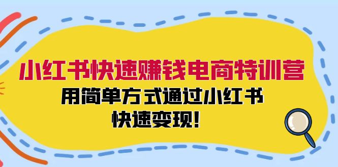 小红书快速赚钱电商特训营：用简单方式通过小红书快速变现！-氚客吧