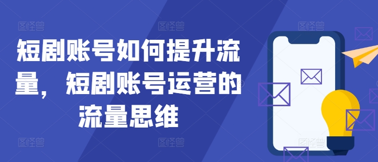 短剧账号如何提升流量，短剧账号运营的流量思维-氚客吧