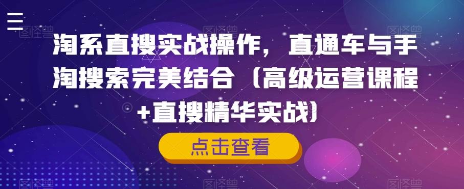 淘系直搜实战操作，直通车与手淘搜索完美结合（高级运营课程+直搜精华实战）-氚客吧