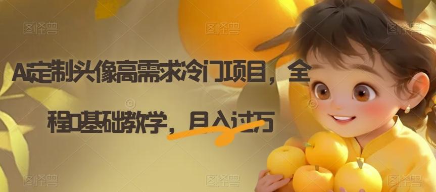 Ai定制头像高需求冷门项目，全程0基础教学，月入过万【揭秘】-氚客吧