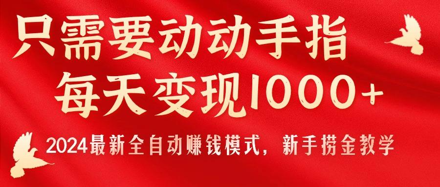 只需要动动手指，每天变现1000+，2024最新全自动赚钱模式，新手捞金教学！-氚客吧